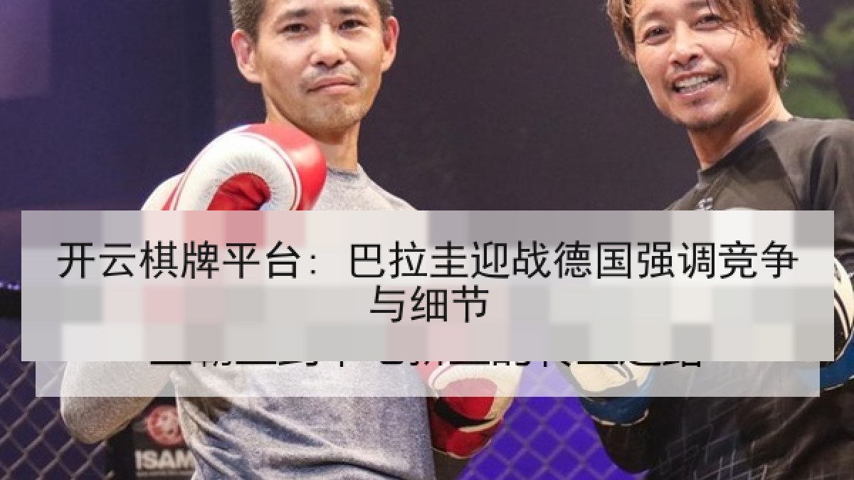 开云棋牌平台: 巴拉圭迎战德国强调竞争与细节